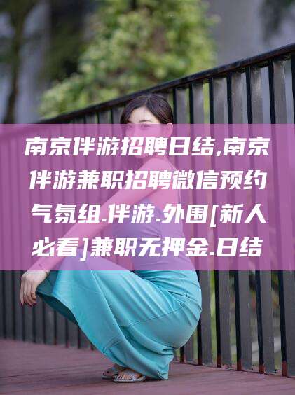 微山南京伴游招聘日结,南京伴游兼职招聘微信预约气氛组.伴游.外围[新人必看]兼职无押金.日结