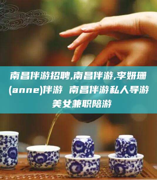 微山南昌伴游招聘,南昌伴游,李妍珊(anne)伴游 南昌伴游私人导游 美女兼职陪游